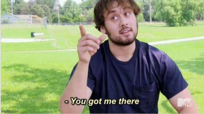 image tagged in you got me there no spacing | made w/ Imgflip meme maker