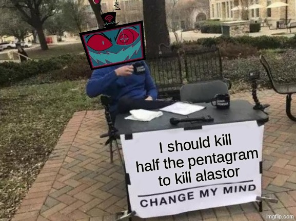 vox be like | I should kill half the pentagram to kill alastor | image tagged in memes,change my mind | made w/ Imgflip meme maker