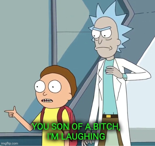 Rick and Morty You son of a bitch I'm in | YOU SON OF A BITCH,
I'M LAUGHING | image tagged in rick and morty you son of a bitch i'm in | made w/ Imgflip meme maker