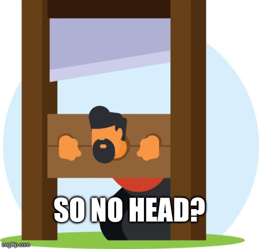SO NO HEAD? | made w/ Imgflip meme maker