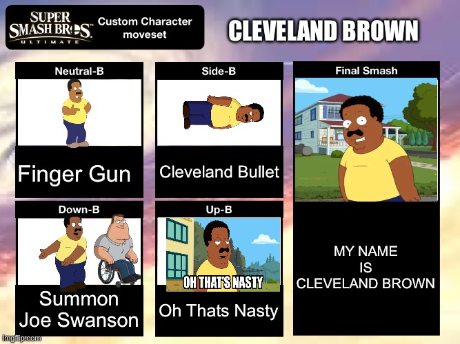 Yo I Found The Next Smash Character | CLEVELAND BROWN; Cleveland Bullet; Finger Gun; MY NAME IS CLEVELAND BROWN; Summon Joe Swanson; Oh Thats Nasty | image tagged in smash ultimate custom moveset | made w/ Imgflip meme maker