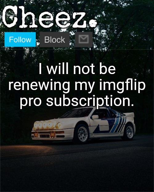 Cheez's Ford RS200 Evolution Template | I will not be renewing my imgflip pro subscription. | image tagged in cheez's ford rs200 evolution template | made w/ Imgflip meme maker