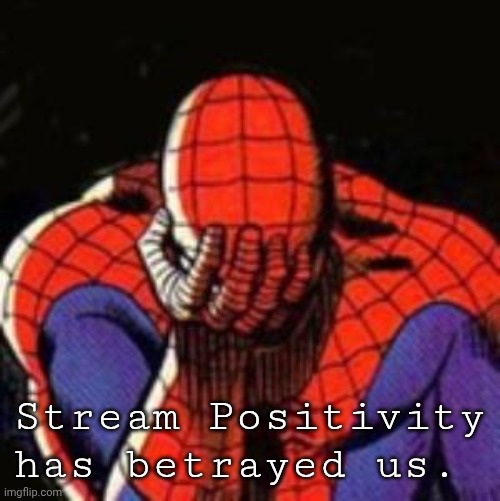 Sad Spiderman Meme | Stream Positivity has betrayed us. | image tagged in memes,sad spiderman,spiderman | made w/ Imgflip meme maker