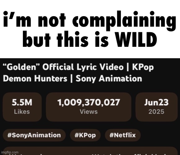 a BILLION views in 6 months is CRAZY | i’m not complaining but this is WILD | image tagged in kpop demon hunters,idk,random tag,i hate knitters | made w/ Imgflip meme maker