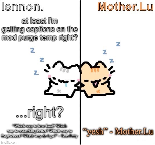 Lennon. and Mother.Lu temp | at least i'm getting captions on the mod purge temp right? ...right? | image tagged in lennon and mother lu temp | made w/ Imgflip meme maker