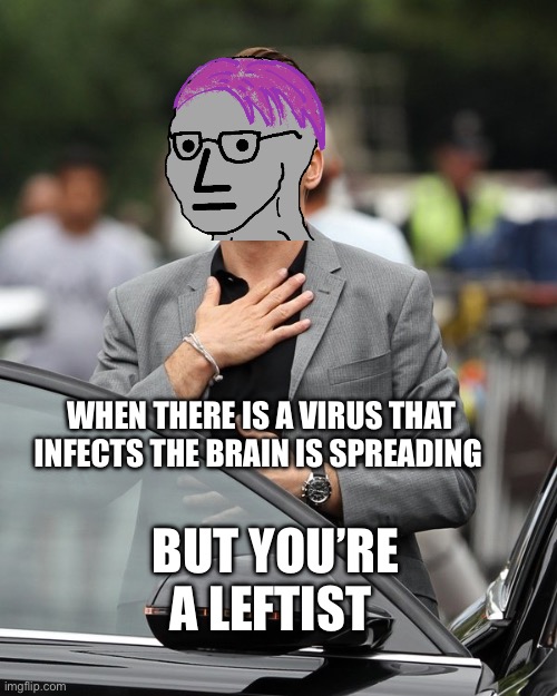 Lucky b******s | WHEN THERE IS A VIRUS THAT INFECTS THE BRAIN IS SPREADING BUT YOU’RE A LEFTIST | image tagged in relief,stupid liberals | made w/ Imgflip meme maker