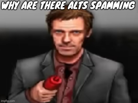 Ketchup | WHY ARE THERE ALTS SPAMMING | image tagged in ketchup | made w/ Imgflip meme maker