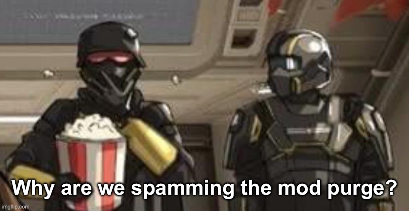 Why are we spamming the mod purge? | made w/ Imgflip meme maker