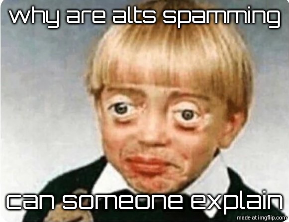 Steve Buscemi Child | why are alts spamming; can someone explain | image tagged in steve buscemi child | made w/ Imgflip meme maker