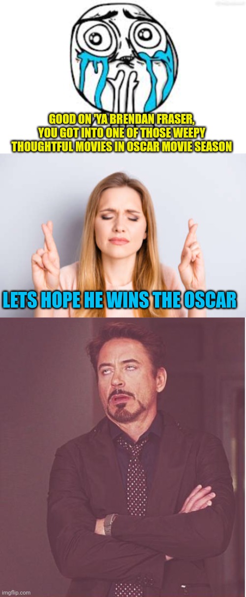 Oscar yammer-season | GOOD ON 'YA BRENDAN FRASER, YOU GOT INTO ONE OF THOSE WEEPY THOUGHTFUL MOVIES IN OSCAR MOVIE SEASON; LETS HOPE HE WINS THE OSCAR | image tagged in face you make robert downey jr,predictable | made w/ Imgflip meme maker