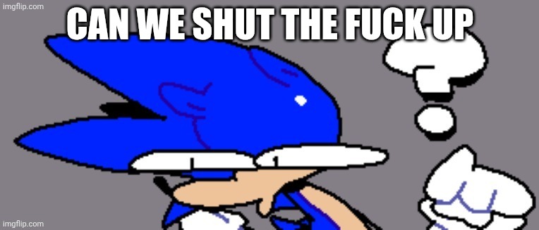 huh? | CAN WE SHUT THE FUCK UP | image tagged in huh | made w/ Imgflip meme maker