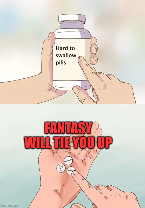 Better trying to remain to reality... ? | FANTASY WILL TIE YOU UP | image tagged in memes,hard to swallow pills | made w/ Imgflip meme maker