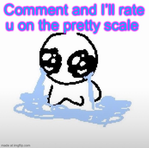 Me when | Comment and I’ll rate u on the pretty scale | image tagged in me when | made w/ Imgflip meme maker