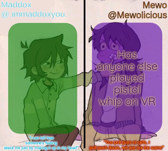 Mewo and Maddox deltarune shared temp | Has anyone else played pistol whip on VR | image tagged in mewo and maddox deltarune shared temp | made w/ Imgflip meme maker