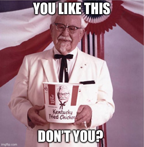 KFC Colonel Sanders | YOU LIKE THIS; DON’T YOU? | image tagged in kfc colonel sanders | made w/ Imgflip meme maker