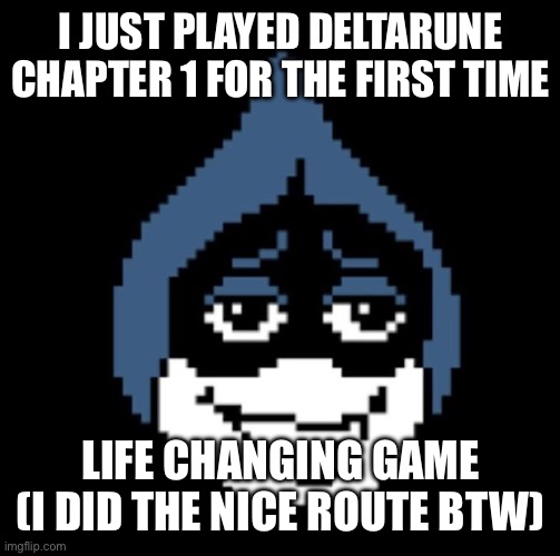 I LOVE THIS GAME SO MUCH | I JUST PLAYED DELTARUNE CHAPTER 1 FOR THE FIRST TIME; LIFE CHANGING GAME (I DID THE NICE ROUTE BTW) | image tagged in deltarune,undertale | made w/ Imgflip meme maker