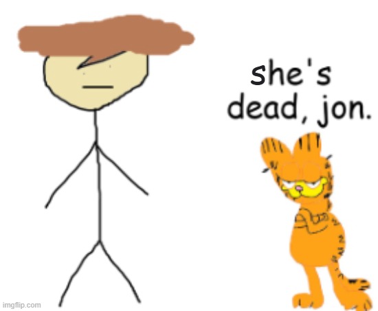 he’s dead, jon (second part only) | s | image tagged in he s dead jon second part only | made w/ Imgflip meme maker