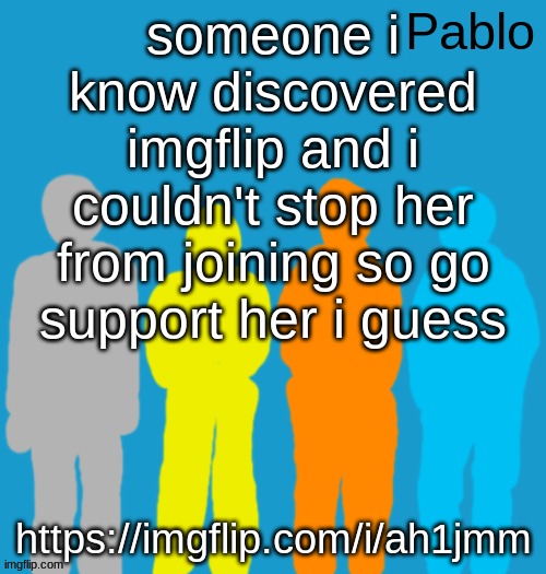 Pabloeezer | someone i know discovered imgflip and i couldn't stop her from joining so go support her i guess; https://imgflip.com/i/ah1jmm | image tagged in pabloeezer | made w/ Imgflip meme maker