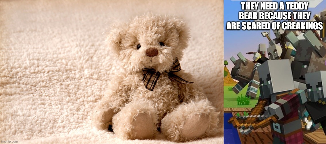 THEY NEED A TEDDY BEAR BECAUSE THEY ARE SCARED OF CREAKINGS | image tagged in teddy bear,illagers | made w/ Imgflip meme maker