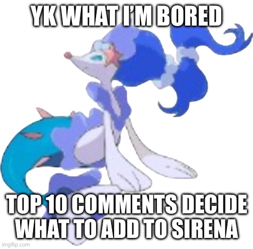 Let’s hope this doesn’t backfire | YK WHAT I’M BORED; TOP 10 COMMENTS DECIDE WHAT TO ADD TO SIRENA | image tagged in sirena oc | made w/ Imgflip meme maker