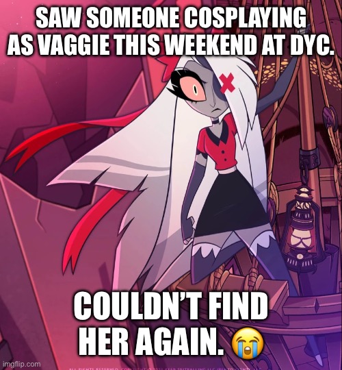 Vaggie | SAW SOMEONE COSPLAYING AS VAGGIE THIS WEEKEND AT DYC. COULDN’T FIND HER AGAIN. 😭 | image tagged in vaggie | made w/ Imgflip meme maker