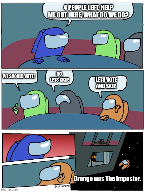 Orange was The Imposter | 4 PEOPLE LEFT. HELP ME OUT HERE, WHAT DO WE DO? WE SHOULD VOTE! NO, LETS SKIP. LETS VOTE AND SKIP. Orange was The Imposter. | image tagged in among us meeting,among us,annoying orange,imposter | made w/ Imgflip meme maker