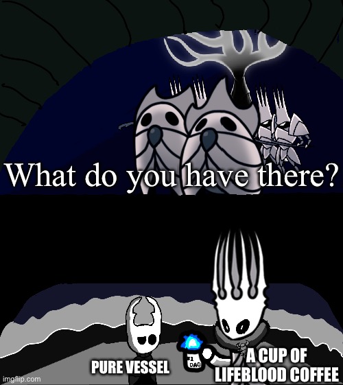What do you have there? (Hallownest Edition) | What do you have there? A CUP OF LIFEBLOOD COFFEE; PURE VESSEL | image tagged in what do you have there hallownest edition | made w/ Imgflip meme maker