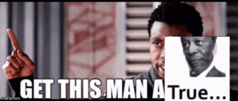 get this man a True (image version) | image tagged in get this man a true image version | made w/ Imgflip meme maker