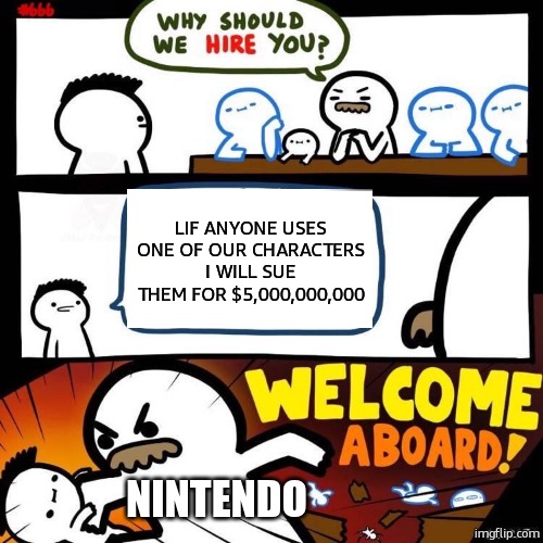 nintendo | LIF ANYONE USES ONE OF OUR CHARACTERS I WILL SUE THEM FOR $5,000,000,000; NINTENDO | image tagged in welcome aboard,funny memes,funny,relatable,relatable memes | made w/ Imgflip meme maker