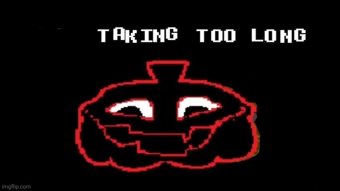 YOUR TAKING TOO LONG | image tagged in your taking too long | made w/ Imgflip meme maker