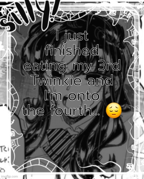 silly's kcc temp | I just finished eating my 3rd Twinkie and I'm onto the fourth... 😔 | image tagged in silly's kcc temp | made w/ Imgflip meme maker