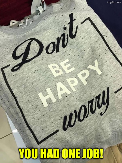 Don't be happy worry | YOU HAD ONE JOB! | image tagged in don't worry be happy,you had one job,task failed successfully,epic fail,duhhh dumbass,do you are have stupid | made w/ Imgflip meme maker