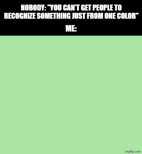 If you know.... you know | NOBODY: "YOU CAN'T GET PEOPLE TO RECOGNIZE SOMETHING JUST FROM ONE COLOR"; ME: | image tagged in green,memes,nobody | made w/ Imgflip meme maker