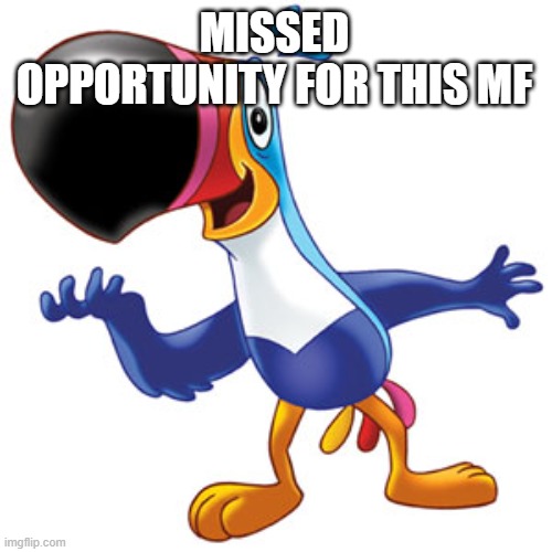 Toucan sam | MISSED OPPORTUNITY FOR THIS MF | image tagged in toucan sam | made w/ Imgflip meme maker