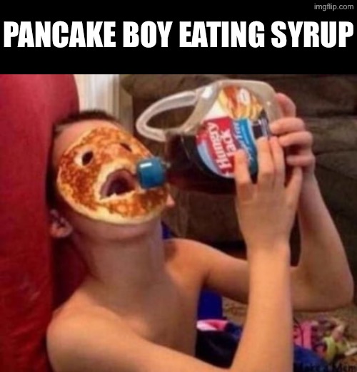 Pancake Boy | PANCAKE BOY EATING SYRUP | image tagged in cursed images,pancakes,maple syrup,what a terrible day to have eyes,excuse me wtf,creepy face | made w/ Imgflip meme maker
