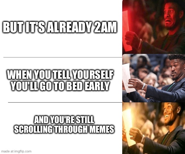 WHEN YOU TELL YOURSELF YOU'LL GO TO BED EARLY BUT IT'S ALREADY 2AM AND YOU'RE STILL SCROLLING THROUGH MEMES | made w/ Imgflip meme maker