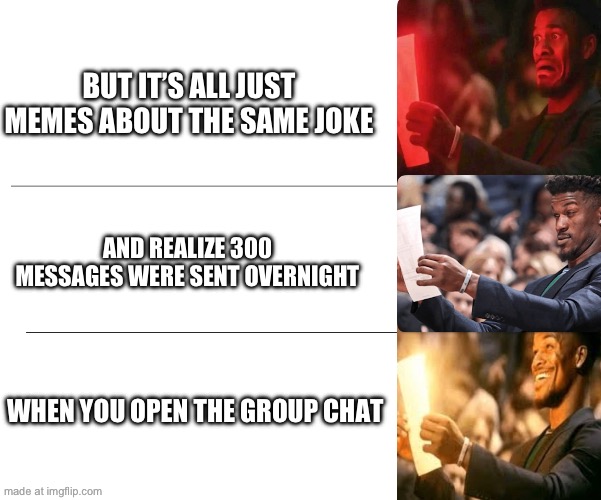 WHEN YOU OPEN THE GROUP CHAT AND REALIZE 300 MESSAGES WERE SENT OVERNIGHT BUT IT’S ALL JUST MEMES ABOUT THE SAME JOKE | made w/ Imgflip meme maker