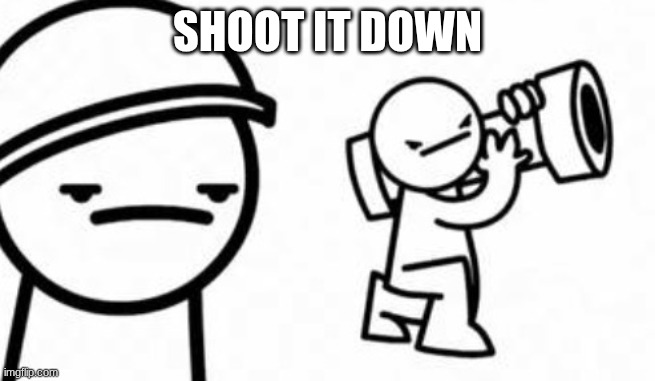 Asdf movie Shoot it down | SHOOT IT DOWN | image tagged in asdf movie shoot it down | made w/ Imgflip meme maker