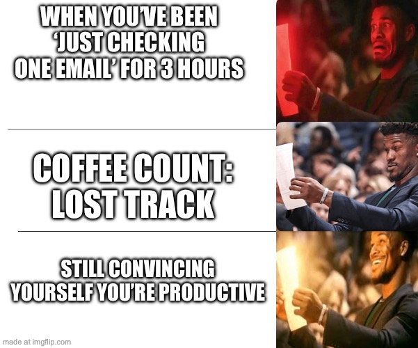 WHEN YOU’VE BEEN ‘JUST CHECKING ONE EMAIL’ FOR 3 HOURS COFFEE COUNT: LOST TRACK STILL CONVINCING YOURSELF YOU’RE PRODUCTIVE | made w/ Imgflip meme maker
