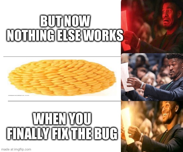 WHEN YOU FINALLY FIX THE BUG BUT NOW NOTHING ELSE WORKS | made w/ Imgflip meme maker
