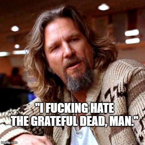 Hate the Dead | "I FUCKING HATE THE GRATEFUL DEAD, MAN." | image tagged in memes,confused lebowski | made w/ Imgflip meme maker