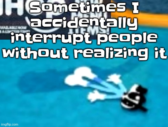 the flattening | Sometimes I accidentally interrupt people without realizing it | image tagged in the flattening | made w/ Imgflip meme maker