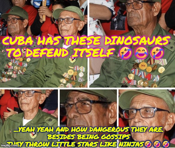 Cuban revolutionary dinosaurs defending the nation | CUBA HAS THESE DINOSAURS TO DEFEND ITSELF 🤣😂🤣; ...YEAH YEAH AND HOW DANGEROUS THEY ARE.
BESIDES BEING GOSSIPS THEY THROW LITTLE STARS LIKE NINJAS🤣🤣🤣 | image tagged in cuba,incompetence,socialism,communism,marxism,freedom | made w/ Imgflip meme maker