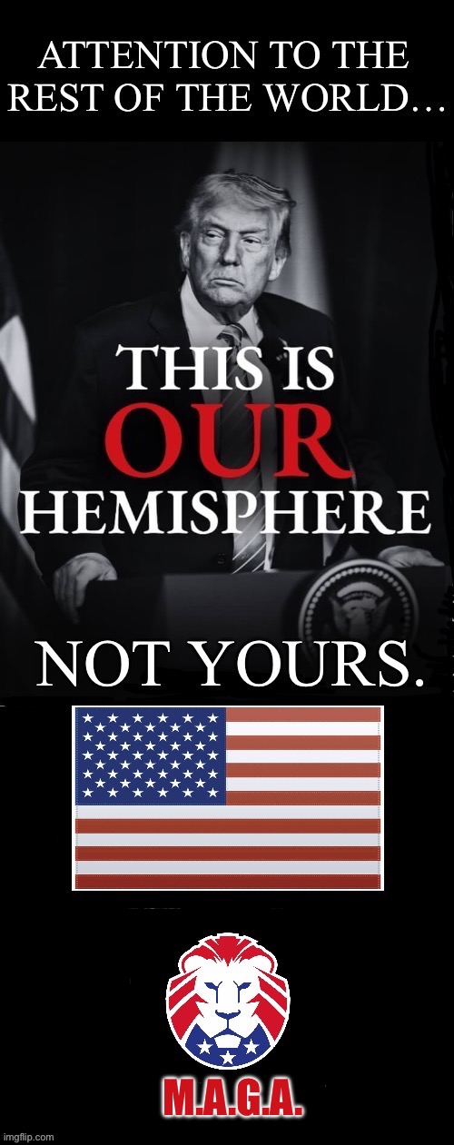 The Monroe Doctrine becomes The Trump Doctrine… | M.A.G.A. | image tagged in political meme,president trump,our hemisphere,not theirs,trump doctrine | made w/ Imgflip meme maker