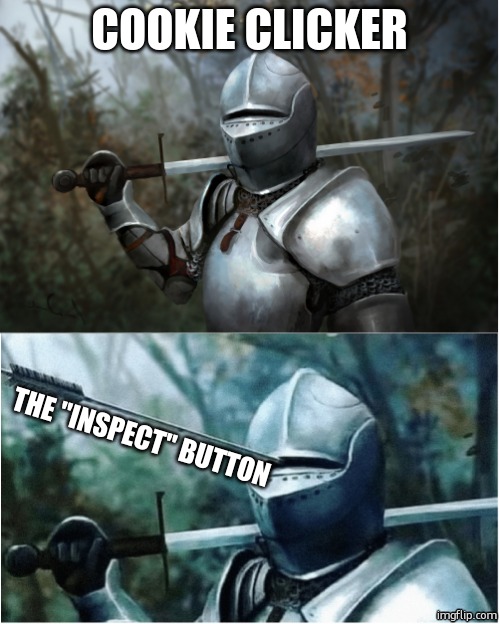 for those who don't know, you can inspect you score and make it like 5 gazillion | COOKIE CLICKER; THE "INSPECT" BUTTON | image tagged in knight with arrow in helmet,gaming | made w/ Imgflip meme maker