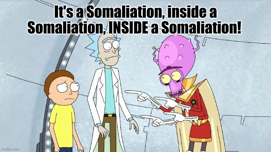It's a Somaliation, inside a Somaliation, INSIDE a Somaliation! | made w/ Imgflip meme maker