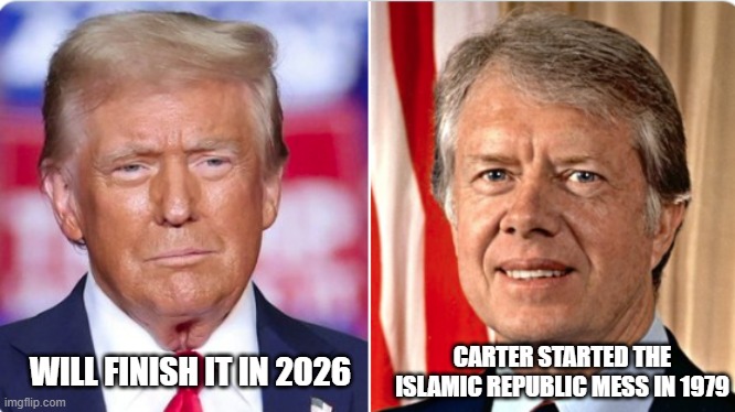 Carter started the Islamic Republic mess in 1979, Trump will finish it in 2026 | CARTER STARTED THE ISLAMIC REPUBLIC MESS IN 1979; WILL FINISH IT IN 2026 | image tagged in iran,islamic state,jimmy carter,trump,freedom | made w/ Imgflip meme maker