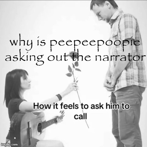 why is peepeepoopie asking out the narrator | made w/ Imgflip meme maker