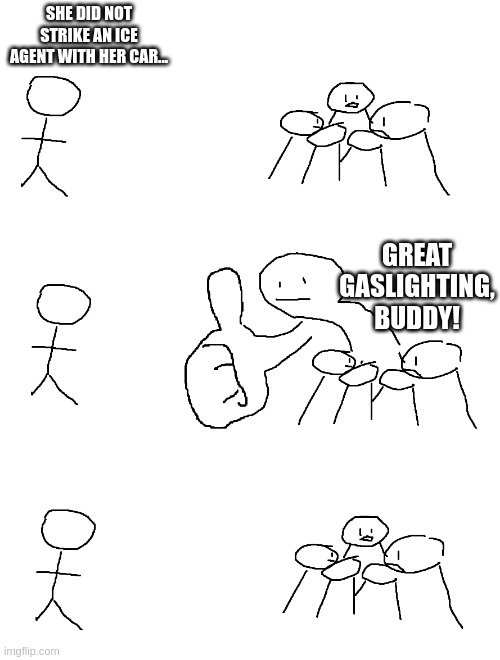 SHE DID NOT STRIKE AN ICE AGENT WITH HER CAR... GREAT GASLIGHTING, BUDDY! | image tagged in giant thumb guy | made w/ Imgflip meme maker