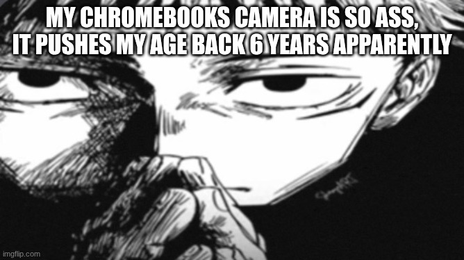 Itadori Yuji Son | MY CHROMEBOOKS CAMERA IS SO ASS, IT PUSHES MY AGE BACK 6 YEARS APPARENTLY | image tagged in itadori yuji son | made w/ Imgflip meme maker